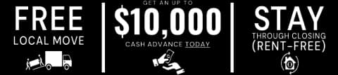 Free local move, get up to $10,000 cash advance today, and stay through closing rent-free